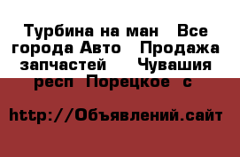 Турбина на ман - Все города Авто » Продажа запчастей   . Чувашия респ.,Порецкое. с.